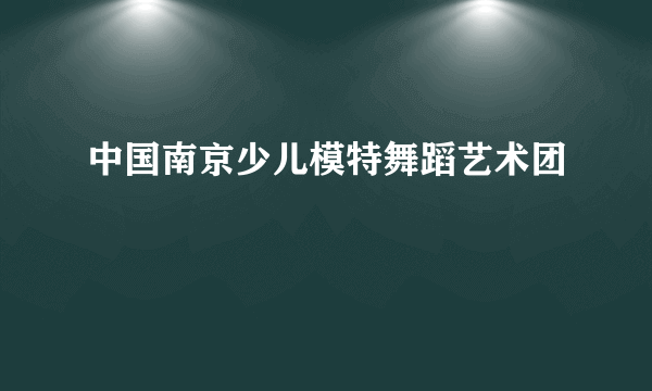 中国南京少儿模特舞蹈艺术团