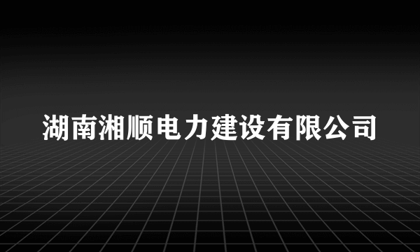 湖南湘顺电力建设有限公司