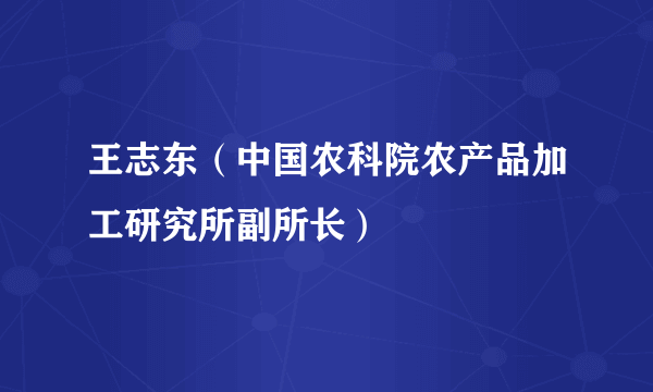 王志东（中国农科院农产品加工研究所副所长）