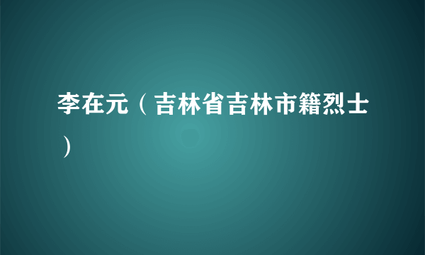 李在元（吉林省吉林市籍烈士）