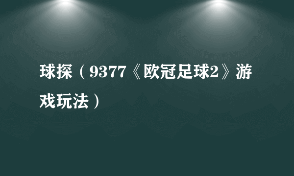 球探（9377《欧冠足球2》游戏玩法）