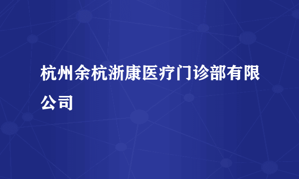 杭州余杭浙康医疗门诊部有限公司