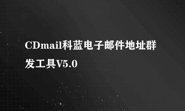 CDmail科蓝电子邮件地址群发工具V5.0