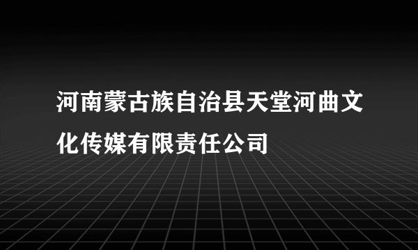 河南蒙古族自治县天堂河曲文化传媒有限责任公司