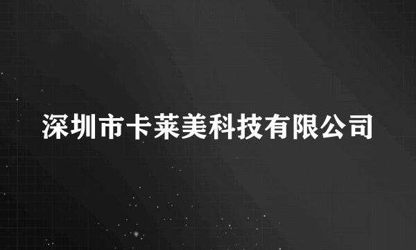 深圳市卡莱美科技有限公司