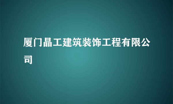 厦门晶工建筑装饰工程有限公司