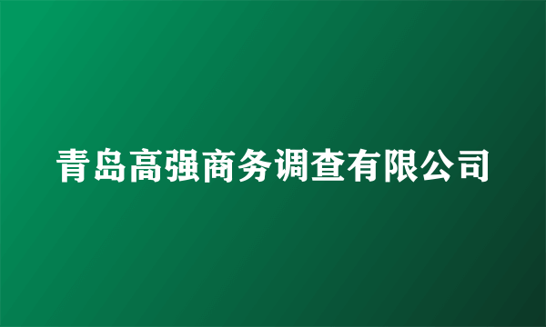 青岛高强商务调查有限公司