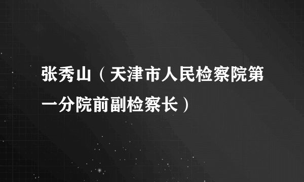 张秀山（天津市人民检察院第一分院前副检察长）