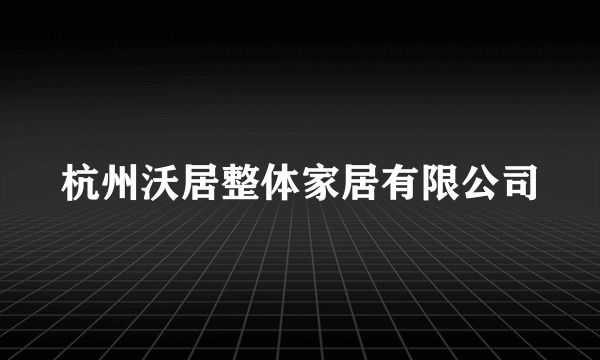 杭州沃居整体家居有限公司