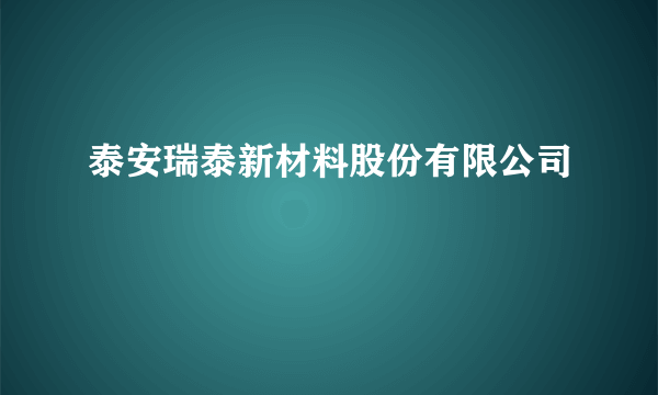 泰安瑞泰新材料股份有限公司