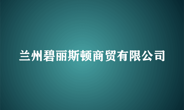 兰州碧丽斯顿商贸有限公司