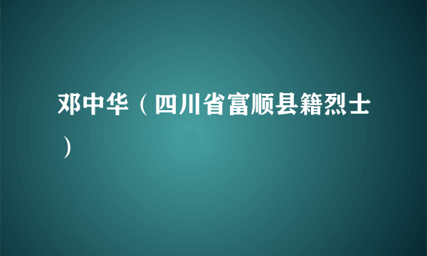 邓中华（四川省富顺县籍烈士）