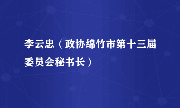 李云忠（政协绵竹市第十三届委员会秘书长）