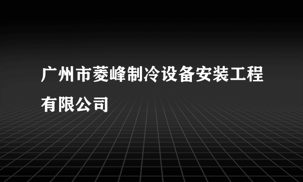 广州市菱峰制冷设备安装工程有限公司