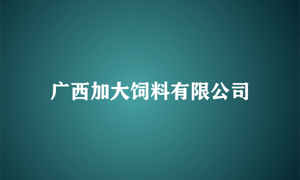 广西加大饲料有限公司