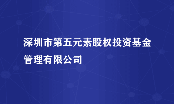 深圳市第五元素股权投资基金管理有限公司