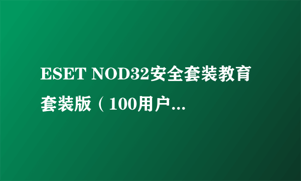 ESET NOD32安全套装教育套装版（100用户包）使用年限1年