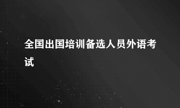 全国出国培训备选人员外语考试