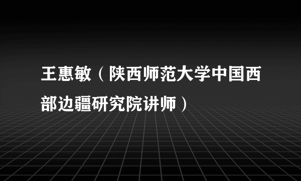 王惠敏（陕西师范大学中国西部边疆研究院讲师）