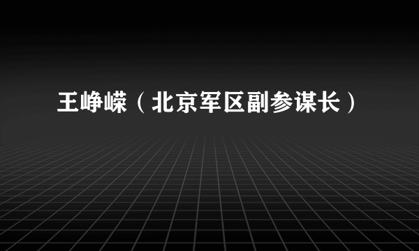 王峥嵘（北京军区副参谋长）