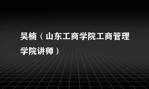 吴楠（山东工商学院工商管理学院讲师）