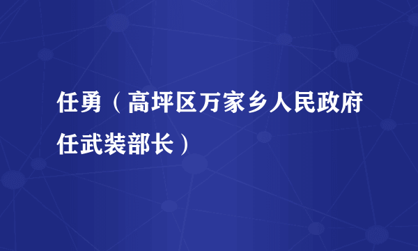 任勇（高坪区万家乡人民政府任武装部长）