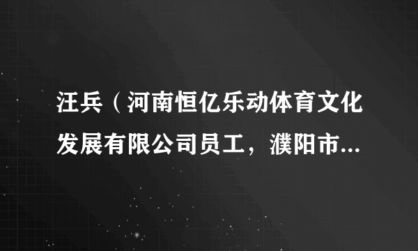 汪兵（河南恒亿乐动体育文化发展有限公司员工，濮阳市台前县打渔陈镇张庙村驻村第一团支部书记）