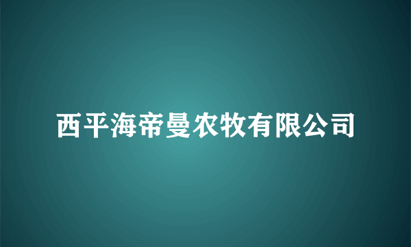 西平海帝曼农牧有限公司