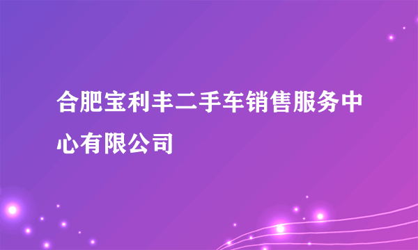 合肥宝利丰二手车销售服务中心有限公司