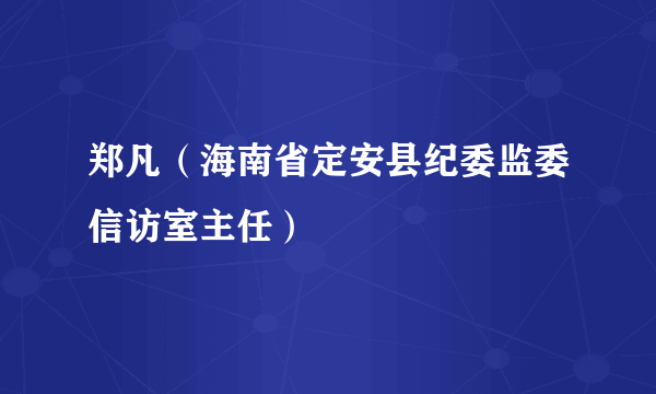 郑凡（海南省定安县纪委监委信访室主任）