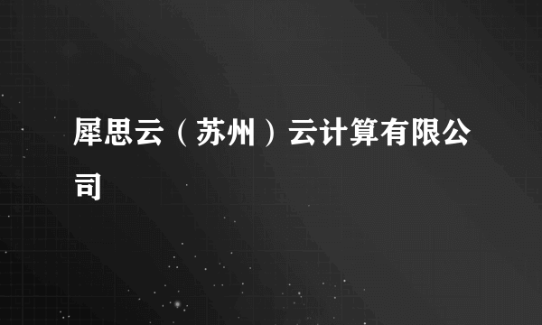 犀思云（苏州）云计算有限公司