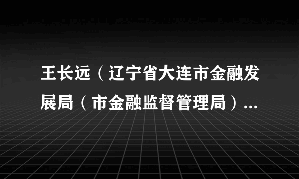 王长远（辽宁省大连市金融发展局（市金融监督管理局）党组成员、副局长）