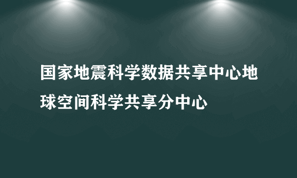 国家地震科学数据共享中心地球空间科学共享分中心