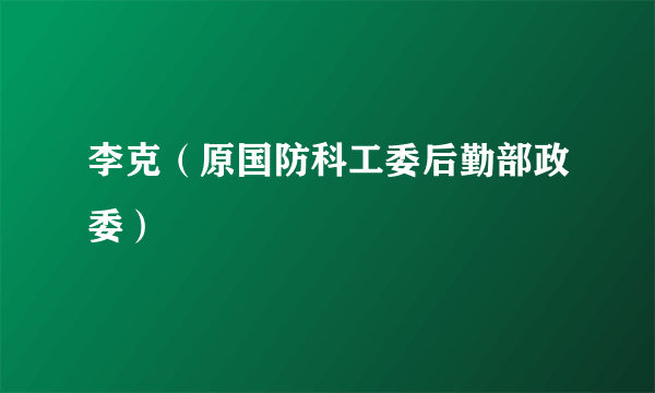 李克（原国防科工委后勤部政委）