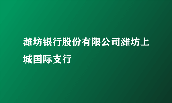 潍坊银行股份有限公司潍坊上城国际支行