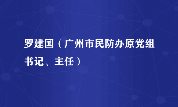 罗建国（广州市民防办原党组书记、主任）