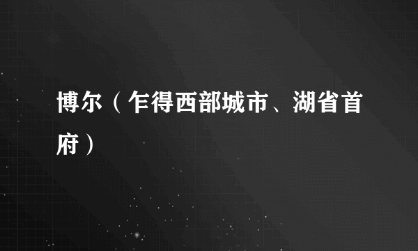 博尔（乍得西部城市、湖省首府）