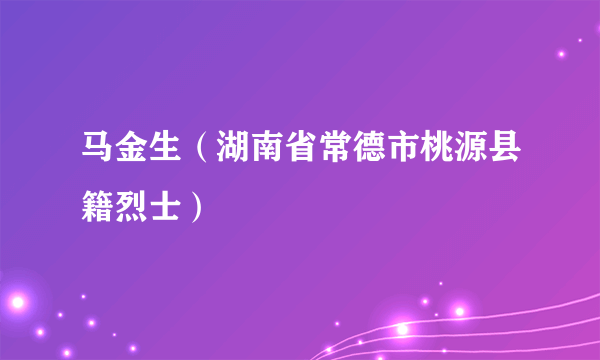 马金生（湖南省常德市桃源县籍烈士）