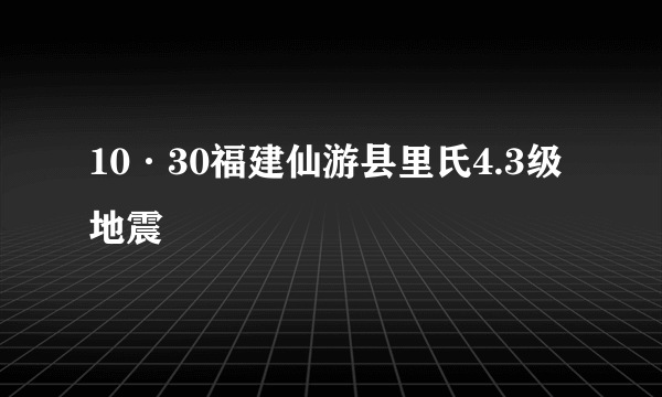 10·30福建仙游县里氏4.3级地震