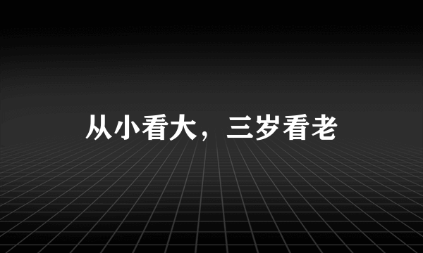 从小看大，三岁看老