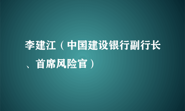 李建江（中国建设银行副行长、首席风险官）