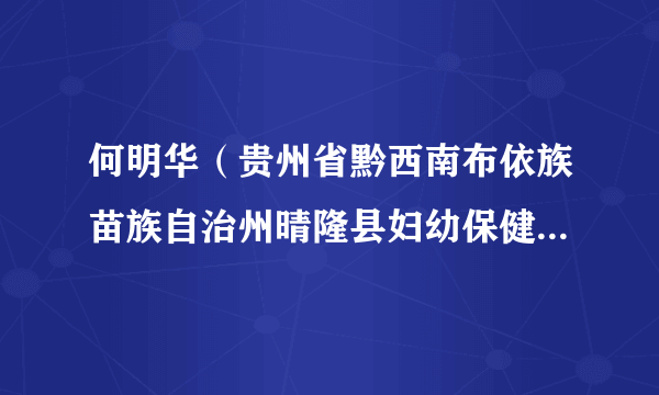 何明华（贵州省黔西南布依族苗族自治州晴隆县妇幼保健院院长）