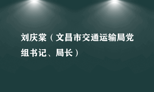 刘庆棠（文昌市交通运输局党组书记、局长）