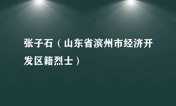 张子石（山东省滨州市经济开发区籍烈士）