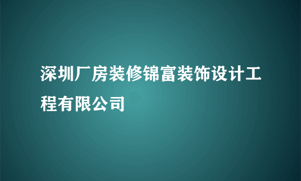 深圳厂房装修锦富装饰设计工程有限公司