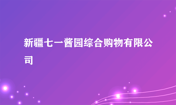 新疆七一酱园综合购物有限公司