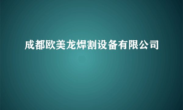 成都欧美龙焊割设备有限公司