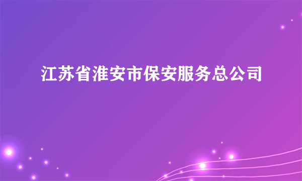 江苏省淮安市保安服务总公司