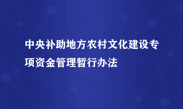 中央补助地方农村文化建设专项资金管理暂行办法