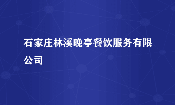 石家庄林溪晚亭餐饮服务有限公司